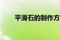 平滑石的制作方法（平滑石怎么做）