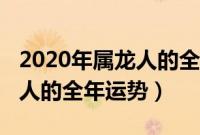 2020年属龙人的全年运势如何（2020年属龙人的全年运势）