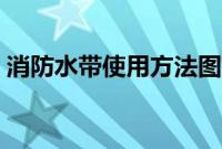 消防水带使用方法图解（消防水带使用方法）