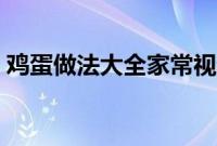 鸡蛋做法大全家常视频（鸡蛋做法大全家常）