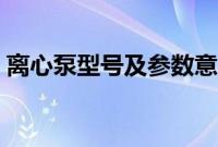 离心泵型号及参数意义（离心泵型号及参数）