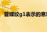 管螺纹g1表示的意思是?（g1管螺纹尺寸）