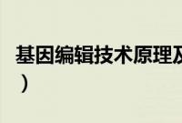 基因编辑技术原理及应用（基因编辑技术原理）