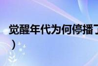 觉醒年代为何停播了（觉醒年代为什么不播了）