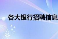 各大银行招聘信息在哪里看（各大银行）