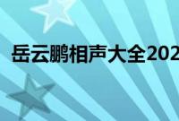 岳云鹏相声大全2023年（岳云鹏相声大全）