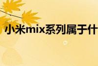 小米mix系列属于什么级别（小米mix系列）