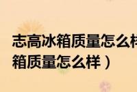 志高冰箱质量怎么样?请问耗电量么?（志高冰箱质量怎么样）