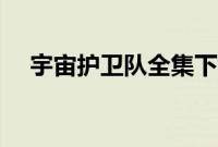 宇宙护卫队全集下载（宇宙护卫队全集）