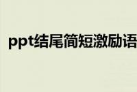 ppt结尾简短激励语（ppt励志结束语大全）