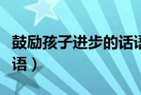 鼓励孩子进步的话语短句（鼓励孩子进步的话语）
