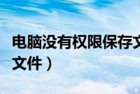 电脑没有权限保存文件夹（电脑没有权限保存文件）