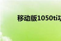移动版1050ti功耗（1050ti功耗）