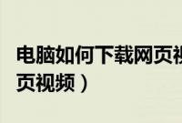 电脑如何下载网页视频文件（电脑如何下载网页视频）