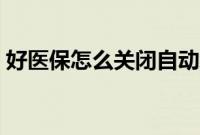 好医保怎么关闭自动续费（好医保怎么退保）
