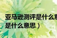 亚马逊测评是什么意思?怎么做?(亚马逊测评是什么意思)