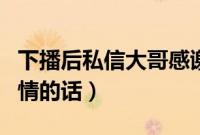 下播后私信大哥感谢的句子（主播感谢大哥煽情的话）
