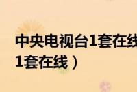 中央电视台1套在线直播节目单（中央电视台1套在线）