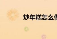 炒年糕怎么做（年糕怎么做）