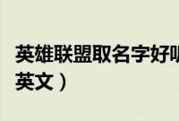 英雄联盟取名字好听英文（英雄联盟名字大全英文）