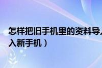 怎样把旧手机里的资料导入新手机（怎么把旧手机的资料导入新手机）