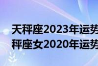 天秤座2023年运势详解全年运程完整版（天秤座女2020年运势）