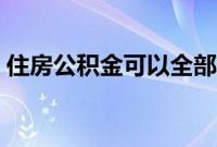 住房公积金可以全部取出来吗(住房公积金)
