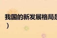 我国的新发展格局是（我国新发展格局是什么）