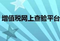 增值税网上查验平台（增值税网上认证平台）