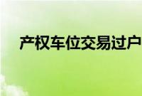 产权车位交易过户（产权车位过户流程）