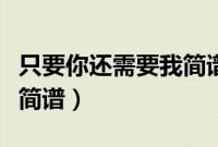 只要你还需要我简谱教学版（只要你还需要我简谱）