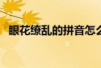 眼花缭乱的拼音怎么写（眼花缭乱的拼音）