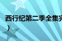 西行纪第二季全集完整版（西行纪第二季全集）