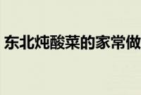 东北炖酸菜的家常做法（炖酸菜的家常做法）