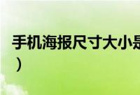 手机海报尺寸大小是多少（手机尺寸海报大小）