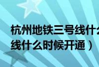 杭州地铁三号线什么时候完成（杭州地铁3号线什么时候开通）