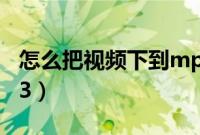 怎么把视频下到mp3上（怎么把视频下到mp3）