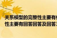 关系模型的完整性主要有什么及什么三种(关系模型的完整性主要有回答回答及回答三种)
