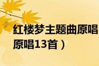 红楼梦主题曲原唱13首歌词（红楼梦主题曲原唱13首）