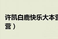 许凯白鹿快乐大本营全集（许凯白鹿快乐大本营）