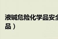液碱危险化学品安全周知卡（液碱是危险化学品）