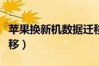苹果换新机数据迁移（苹果手机换新机数据转移）