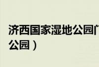 济西国家湿地公园门票多少钱（济西国家湿地公园）