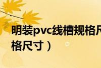 明装pvc线槽规格尺寸长度（明装pvc线槽规格尺寸）
