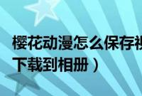 樱花动漫怎么保存视频（樱花动漫怎么把视频下载到相册）
