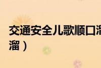 交通安全儿歌顺口溜大全（交通安全儿歌顺口溜）