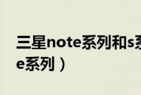 三星note系列和s系列有什么区别（三星note系列）