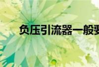 负压引流器一般要用多久（负压引流）