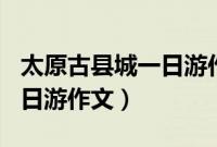 太原古县城一日游作文450字（太原古县城一日游作文）