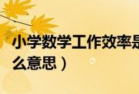 小学数学工作效率是什么意思（工作效率是什么意思）